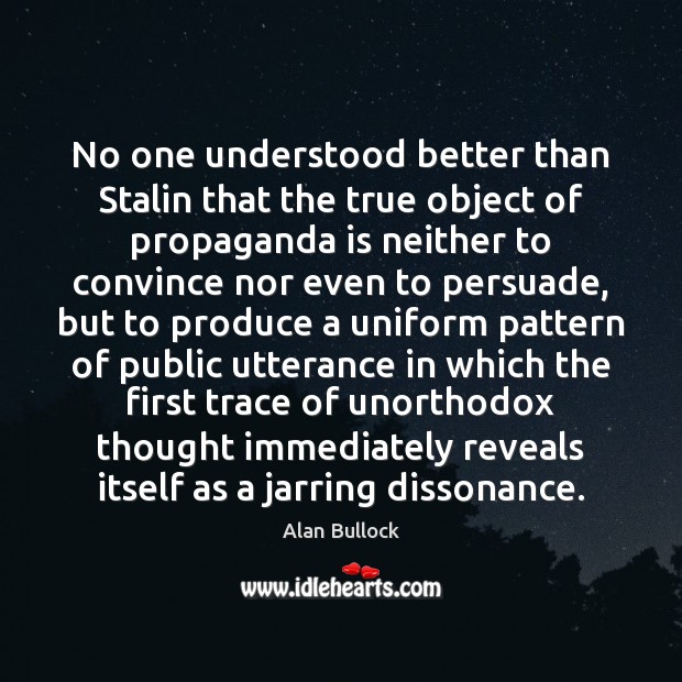 No one understood better than Stalin that the true object of propaganda Alan Bullock Picture Quote