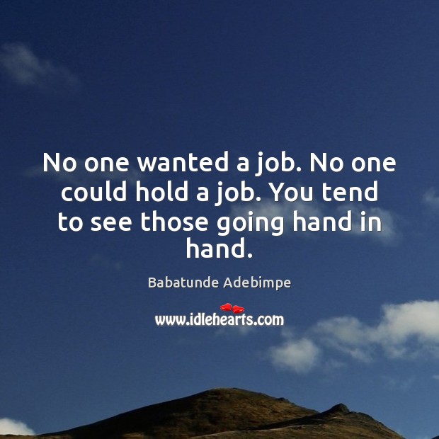 No one wanted a job. No one could hold a job. You tend to see those going hand in hand. Babatunde Adebimpe Picture Quote
