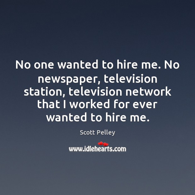 No one wanted to hire me. No newspaper, television station, television network Image