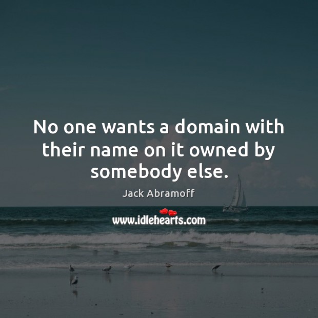No one wants a domain with their name on it owned by somebody else. Jack Abramoff Picture Quote