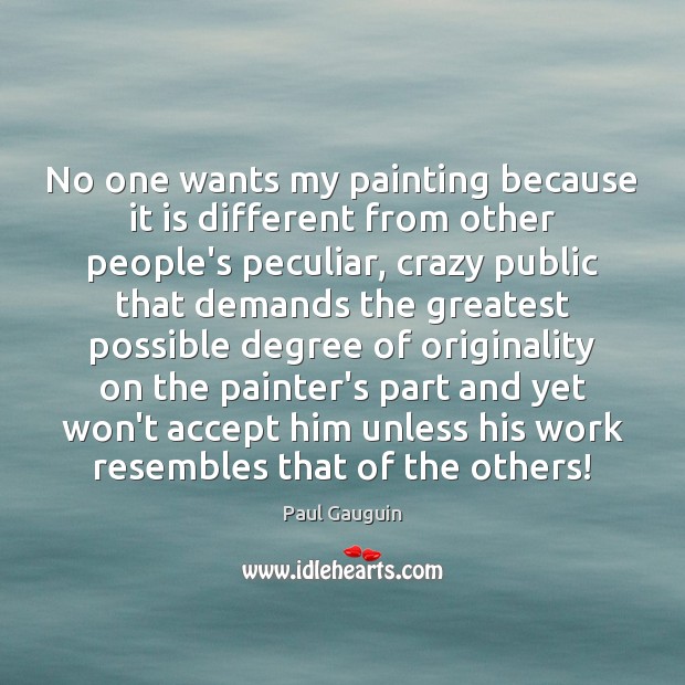 No one wants my painting because it is different from other people’s Paul Gauguin Picture Quote