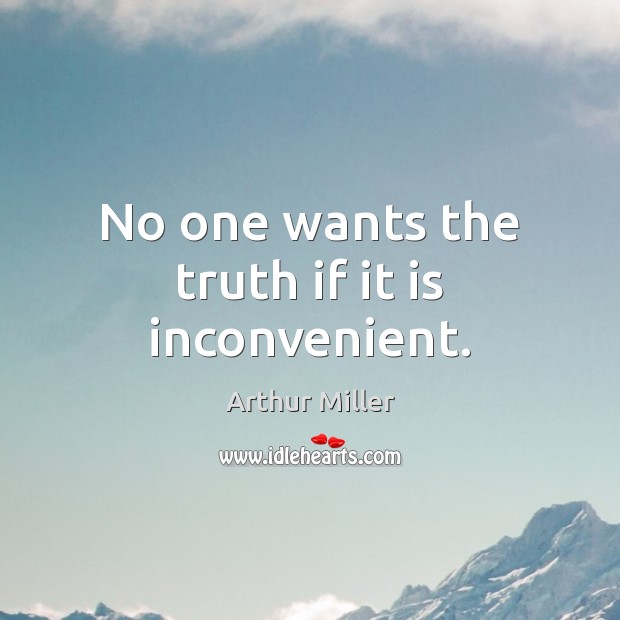 No one wants the truth if it is inconvenient. Arthur Miller Picture Quote