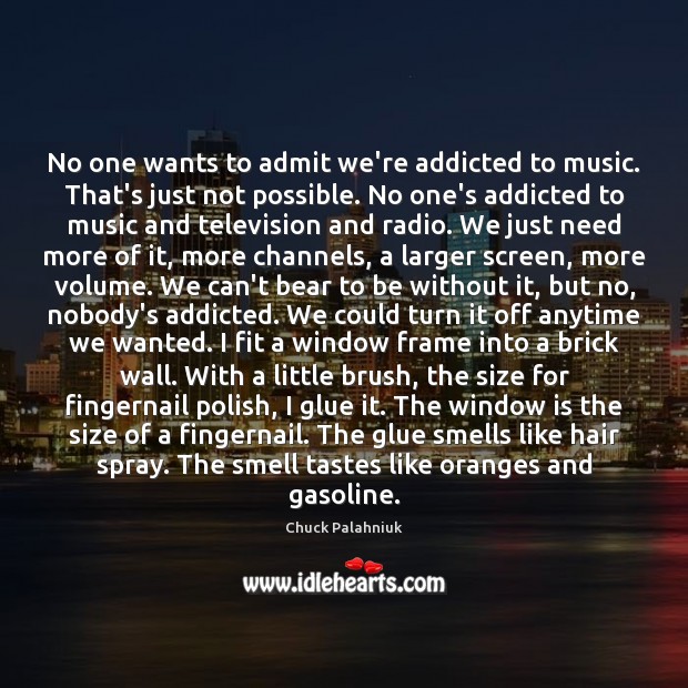 No one wants to admit we’re addicted to music. That’s just not Chuck Palahniuk Picture Quote