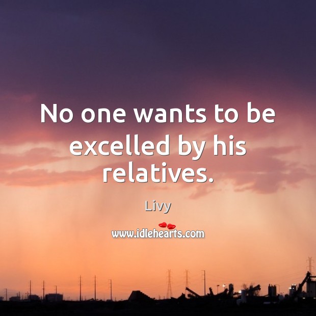 No one wants to be excelled by his relatives. Livy Picture Quote