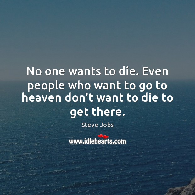 No one wants to die. Even people who want to go to heaven don’t want to die to get there. Steve Jobs Picture Quote