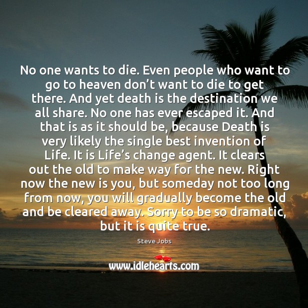 No one wants to die. Even people who want to go to heaven don’t want to die to get there. Steve Jobs Picture Quote