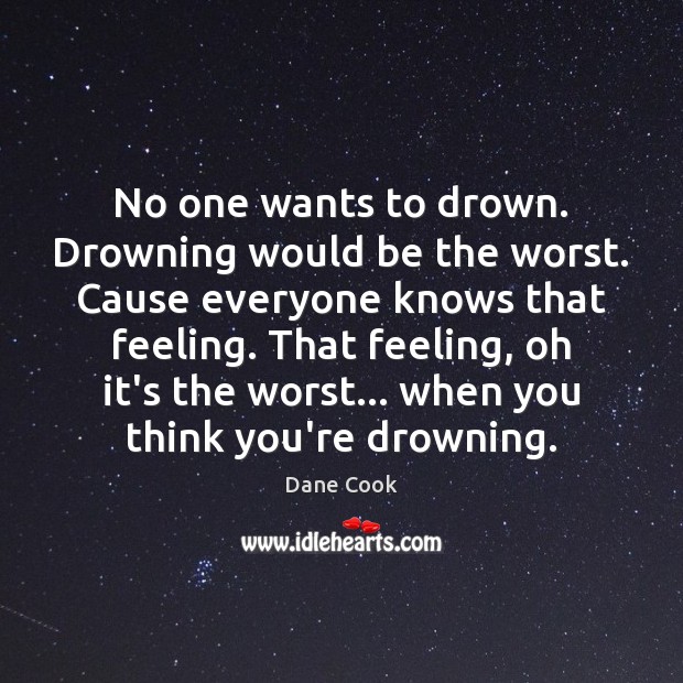No one wants to drown. Drowning would be the worst. Cause everyone Dane Cook Picture Quote