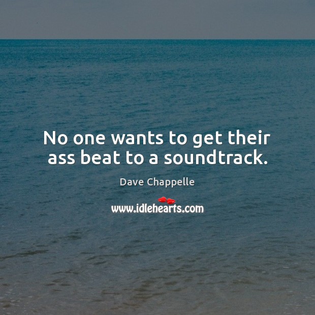 No one wants to get their ass beat to a soundtrack. Dave Chappelle Picture Quote