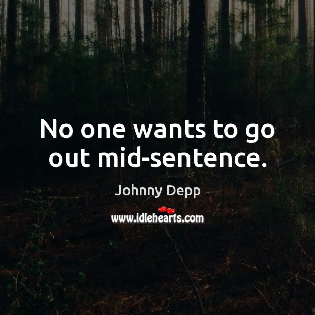No one wants to go out mid-sentence. Johnny Depp Picture Quote