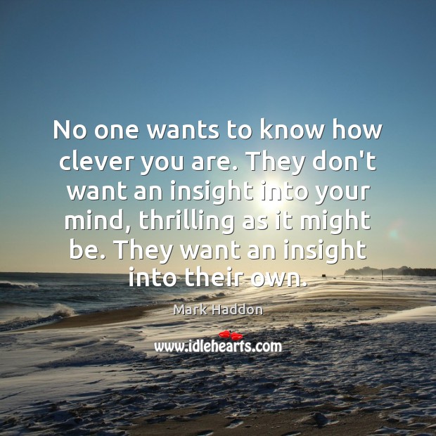 No one wants to know how clever you are. They don’t want Mark Haddon Picture Quote