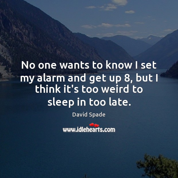 No one wants to know I set my alarm and get up 8, David Spade Picture Quote