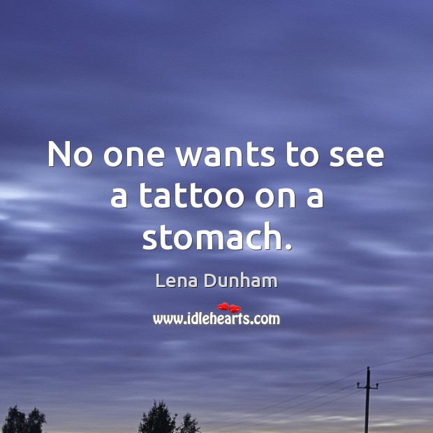 No one wants to see a tattoo on a stomach. Lena Dunham Picture Quote