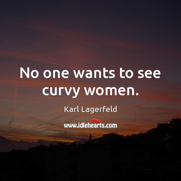 No one wants to see curvy women. Karl Lagerfeld Picture Quote