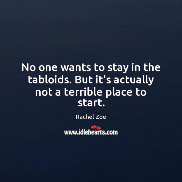 No one wants to stay in the tabloids. But it’s actually not a terrible place to start. Rachel Zoe Picture Quote