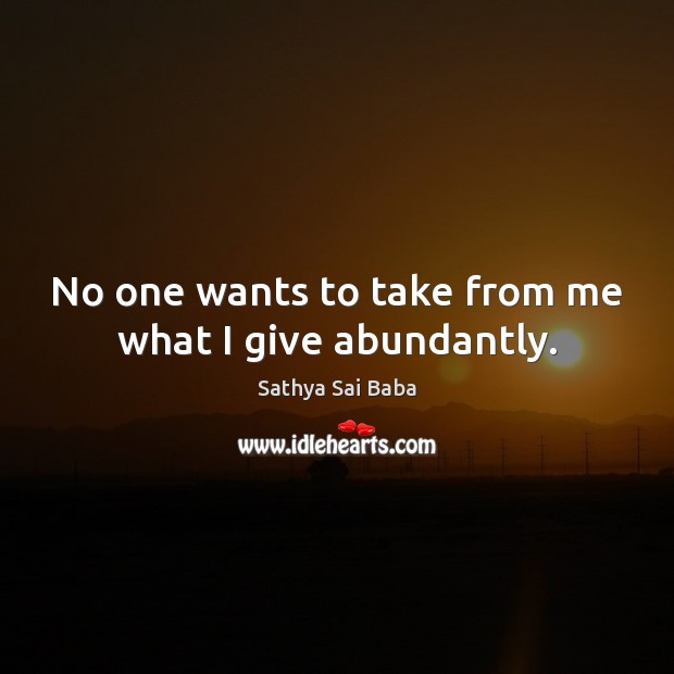 No one wants to take from me what I give abundantly. Image