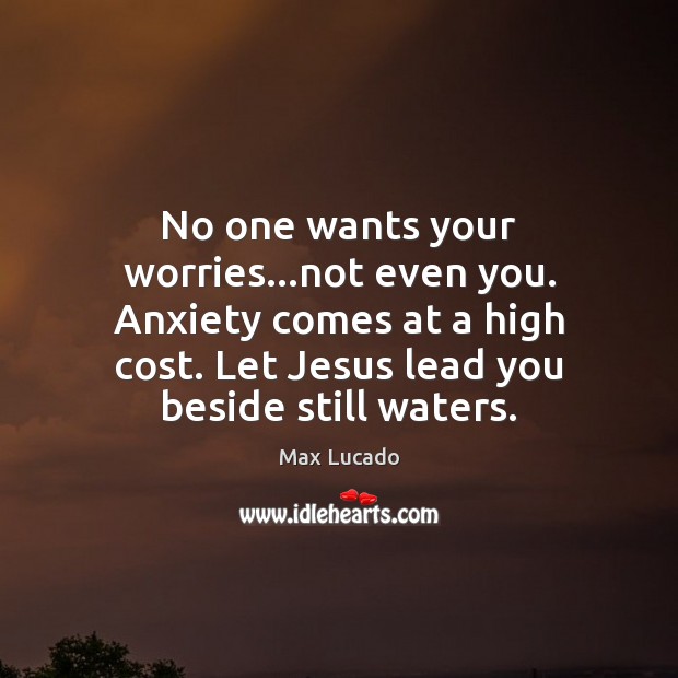 No one wants your worries…not even you. Anxiety comes at a Max Lucado Picture Quote