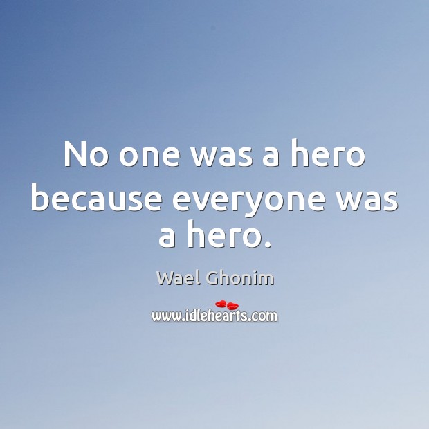 No one was a hero because everyone was a hero. Wael Ghonim Picture Quote