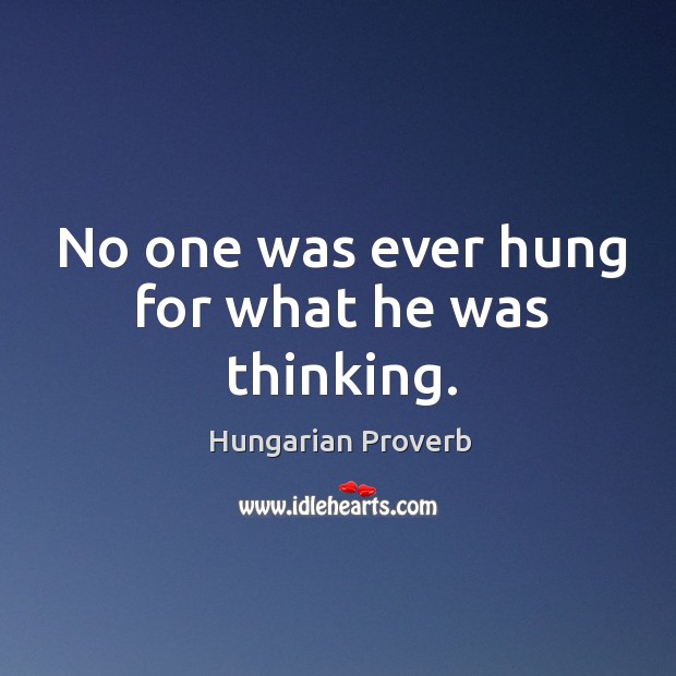 No one was ever hung for what he was thinking. Image