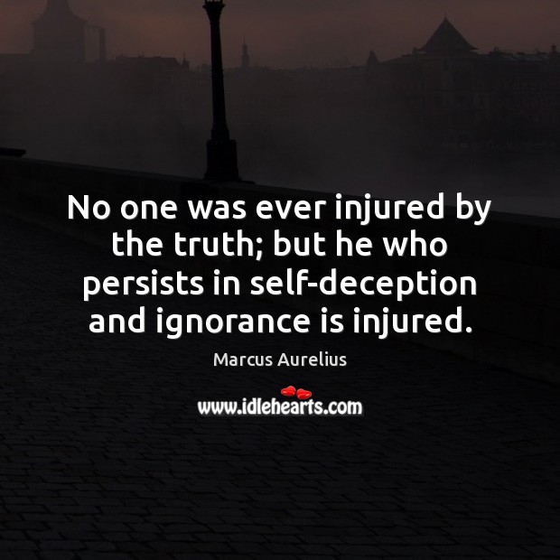 No one was ever injured by the truth; but he who persists Ignorance Quotes Image