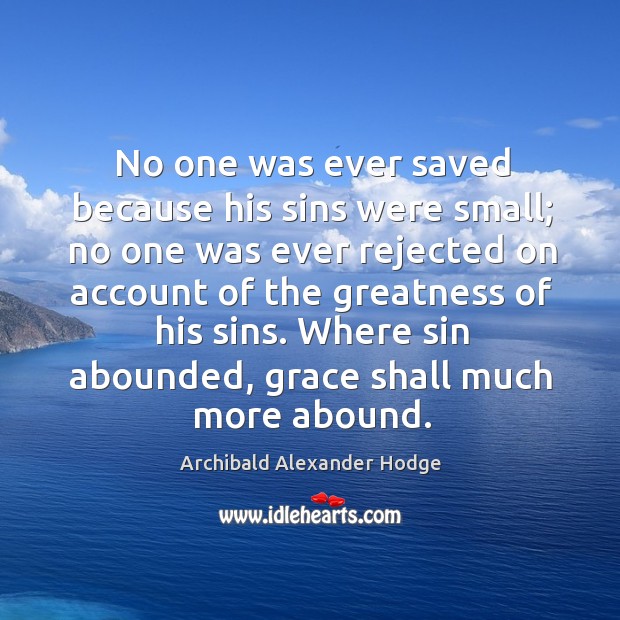 No one was ever saved because his sins were small; no one was ever rejected on account Archibald Alexander Hodge Picture Quote