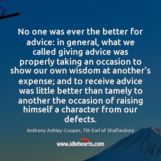 No one was ever the better for advice: in general, what we Anthony Ashley-Cooper, 7th Earl of Shaftesbury Picture Quote