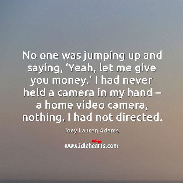 No one was jumping up and saying, ‘yeah, let me give you money.’ Joey Lauren Adams Picture Quote