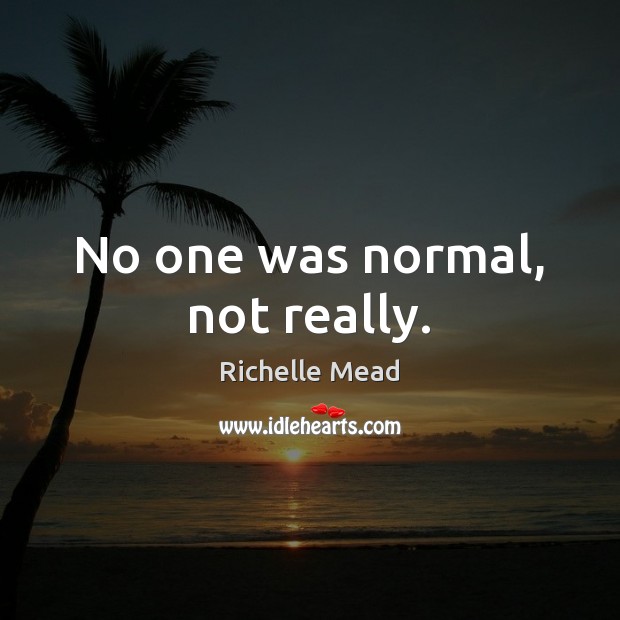 No one was normal, not really. Richelle Mead Picture Quote