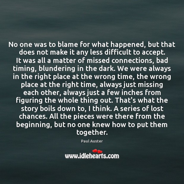 No one was to blame for what happened, but that does not Paul Auster Picture Quote