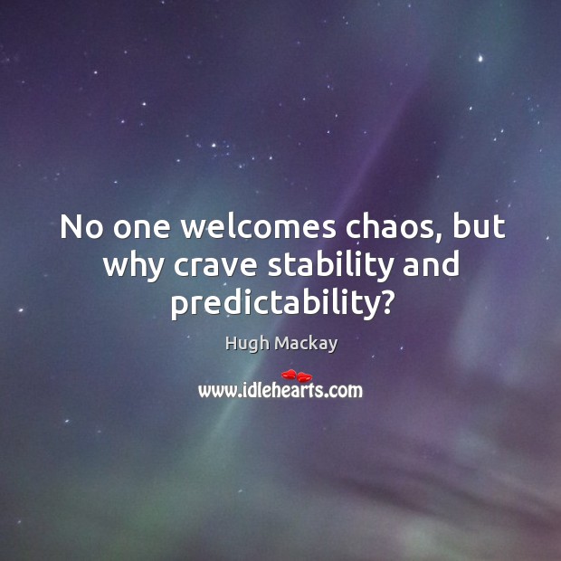 No one welcomes chaos, but why crave stability and predictability? Hugh Mackay Picture Quote