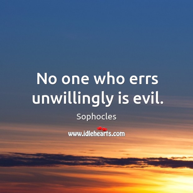 No one who errs unwillingly is evil. Sophocles Picture Quote