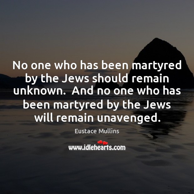 No one who has been martyred by the Jews should remain unknown. Image