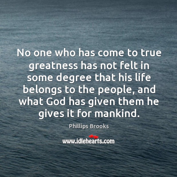 No one who has come to true greatness has not felt in some degree that his life belongs to the people Image