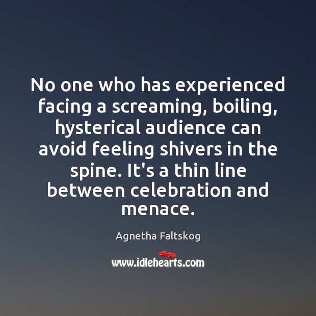 No one who has experienced facing a screaming, boiling, hysterical audience can Agnetha Faltskog Picture Quote
