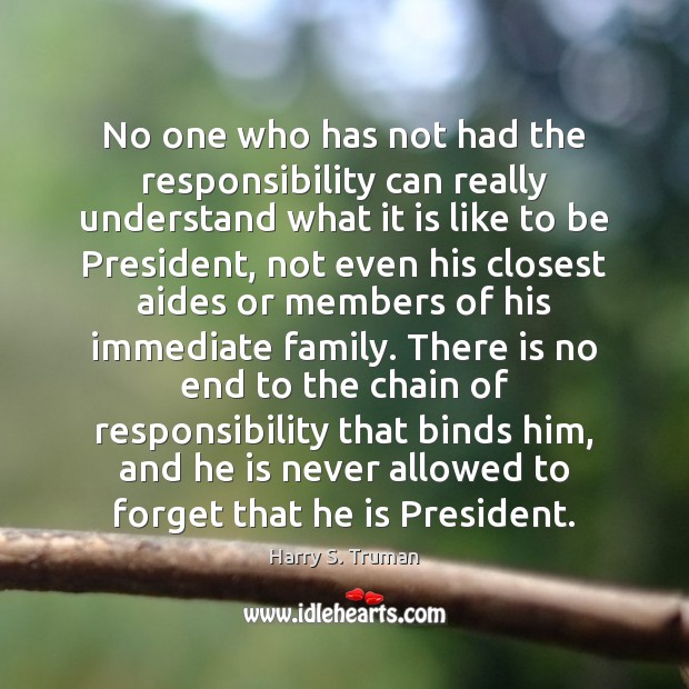 No one who has not had the responsibility can really understand what Harry S. Truman Picture Quote