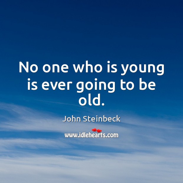 No one who is young is ever going to be old. John Steinbeck Picture Quote