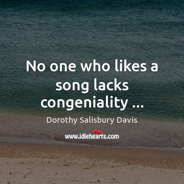 No one who likes a song lacks congeniality … Dorothy Salisbury Davis Picture Quote