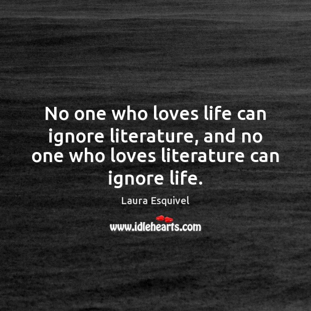 No one who loves life can ignore literature, and no one who Laura Esquivel Picture Quote