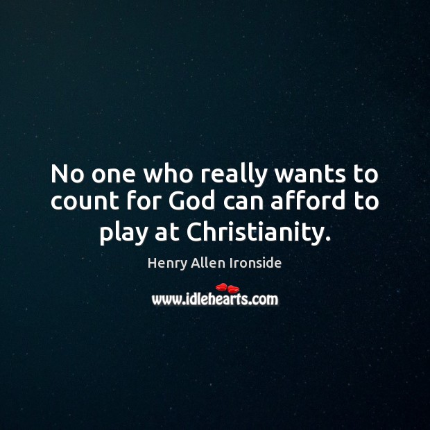 No one who really wants to count for God can afford to play at Christianity. Henry Allen Ironside Picture Quote