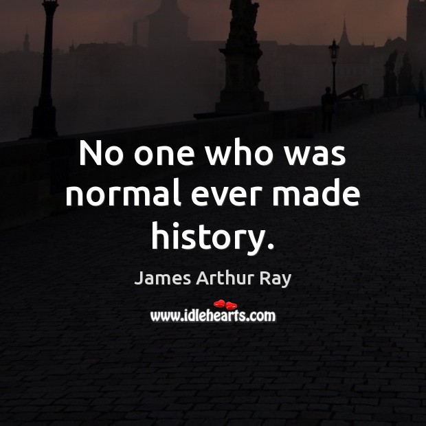 No one who was normal ever made history. James Arthur Ray Picture Quote