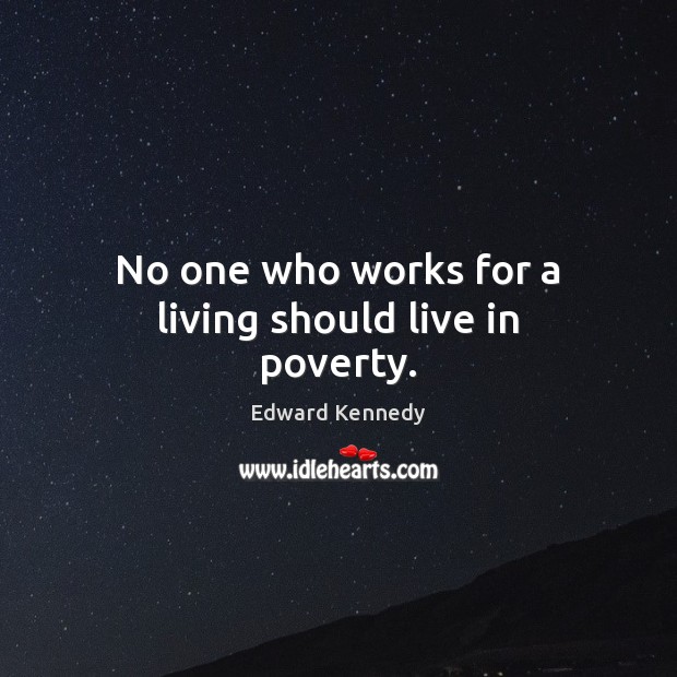 No one who works for a living should live in poverty. Edward Kennedy Picture Quote