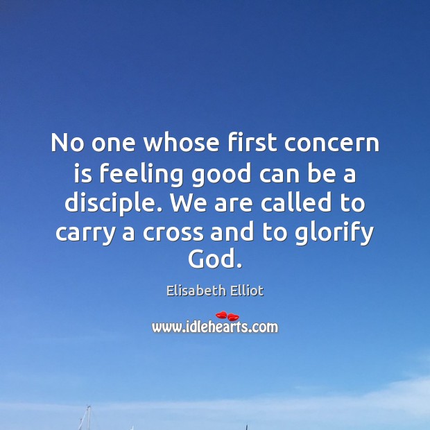 No one whose first concern is feeling good can be a disciple. Elisabeth Elliot Picture Quote