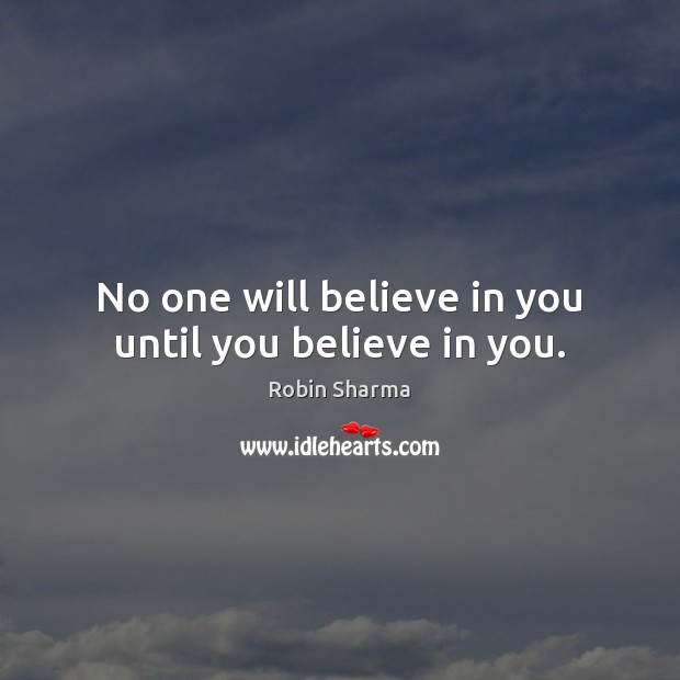 No one will believe in you until you believe in you. Robin Sharma Picture Quote