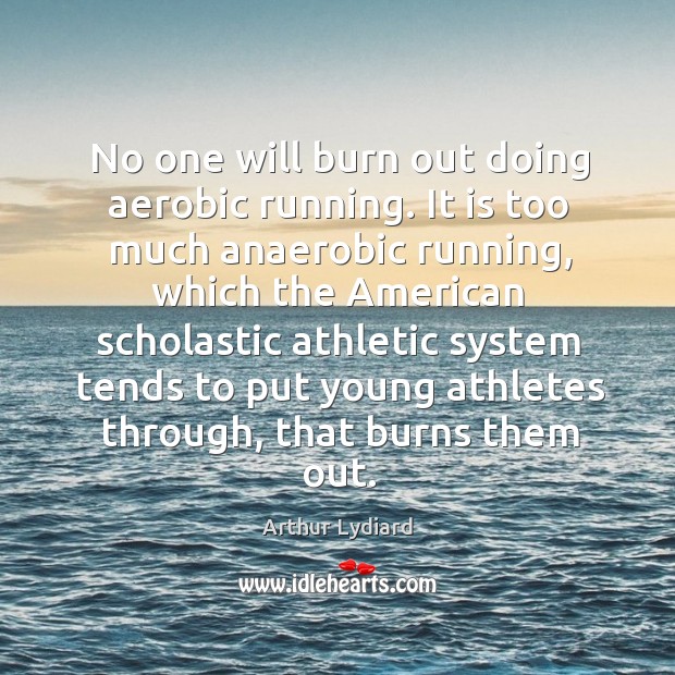 No one will burn out doing aerobic running. It is too much anaerobic running Arthur Lydiard Picture Quote