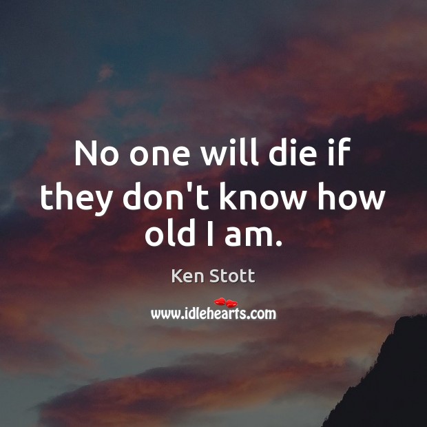 No one will die if they don’t know how old I am. Ken Stott Picture Quote