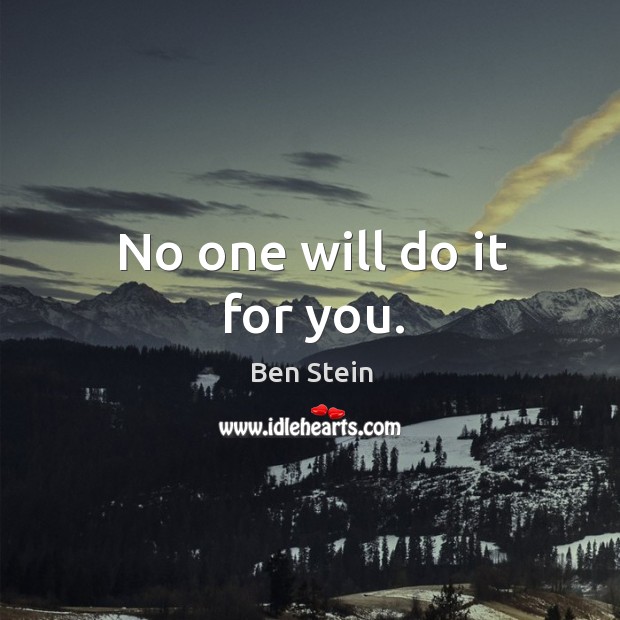 No one will do it for you. Ben Stein Picture Quote