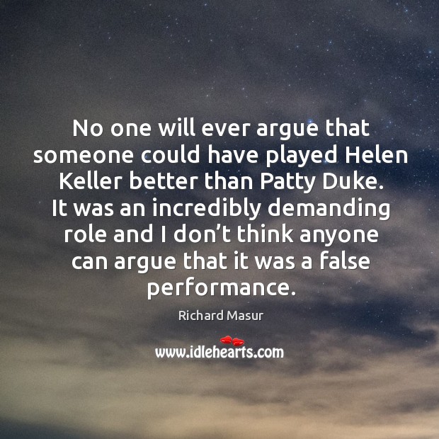 No one will ever argue that someone could have played helen keller better than patty duke. Richard Masur Picture Quote