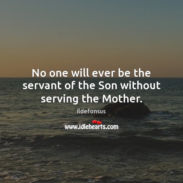 No one will ever be the servant of the Son without serving the Mother. Image