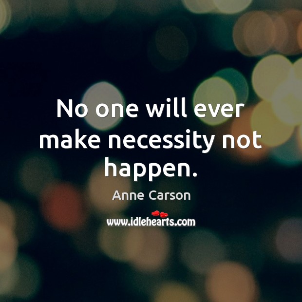 No one will ever make necessity not happen. Anne Carson Picture Quote