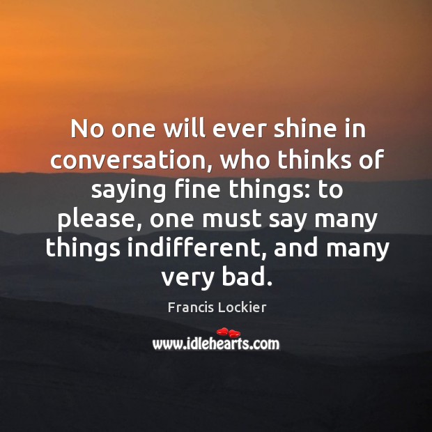 No one will ever shine in conversation, who thinks of saying fine things: Francis Lockier Picture Quote