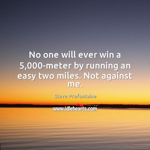 No one will ever win a 5,000-meter by running an easy two miles. Not against me. Steve Prefontaine Picture Quote